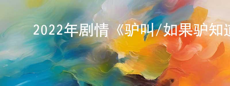 ﻿岑彦的个人主页,﻿2022年剧情《驴叫/如果驴知道》BD中字迅雷下载_电影天堂